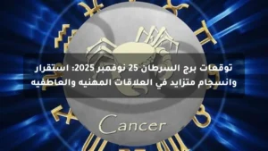 توقعات برج السرطان 25 نوفمبر 2025: استقرار وانسجام متزايد في العلاقات المهنية والعاطفية